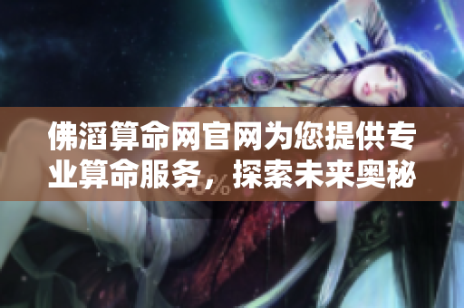 佛滔算命网官网为您提供专业算命服务，探索未来奥秘的最佳选择