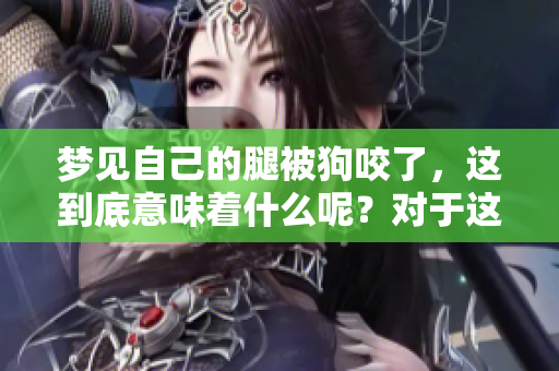 梦见自己的腿被狗咬了，这到底意味着什么呢？对于这个征兆你怎么看？