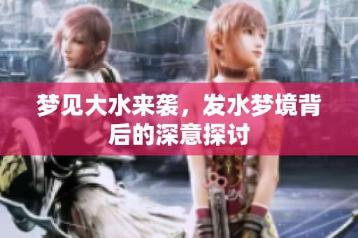 梦见大水来袭，发水梦境背后的深意探讨