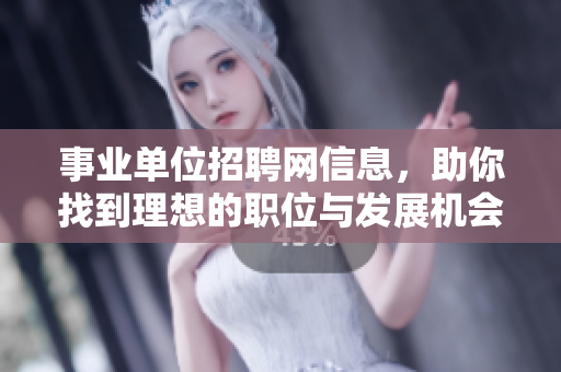 事业单位招聘网信息，助你找到理想的职位与发展机会