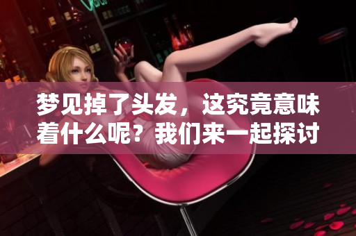 梦见掉了头发，这究竟意味着什么呢？我们来一起探讨一下吧！