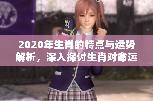 2020年生肖的特点与运势解析，深入探讨生肖对命运的影响