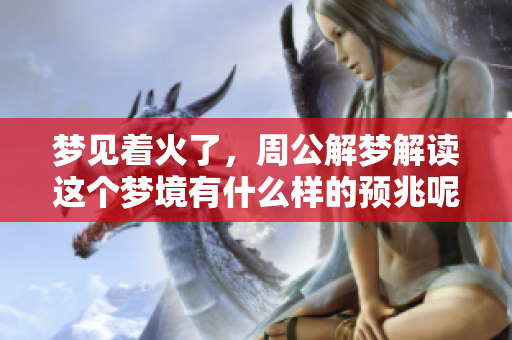 梦见着火了，周公解梦解读这个梦境有什么样的预兆呢
