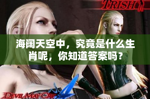 海阔天空中，究竟是什么生肖呢，你知道答案吗？