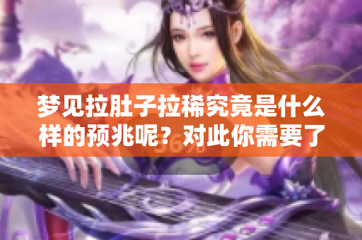 梦见拉肚子拉稀究竟是什么样的预兆呢？对此你需要了解哪些信息？