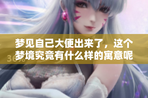 梦见自己大便出来了，这个梦境究竟有什么样的寓意呢
