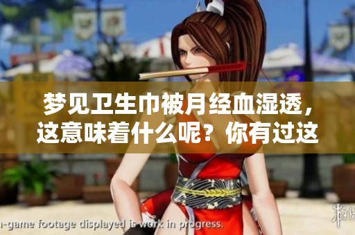 梦见卫生巾被月经血湿透，这意味着什么呢？你有过这样的梦吗？