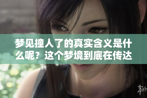 梦见撞人了的真实含义是什么呢？这个梦境到底在传达什么信息呢？