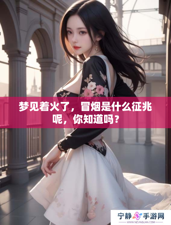 梦见着火了，冒烟是什么征兆呢，你知道吗？