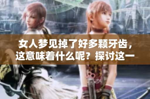 女人梦见掉了好多颗牙齿，这意味着什么呢？探讨这一梦境的深层含义。