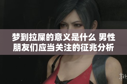 梦到拉屎的意义是什么 男性朋友们应当关注的征兆分析