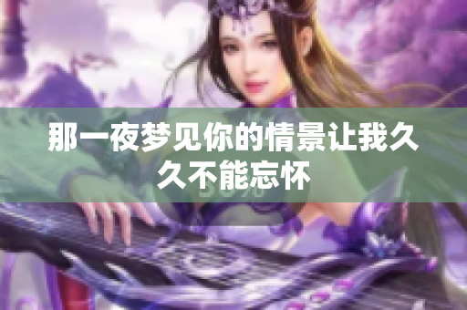 那一夜梦见你的情景让我久久不能忘怀