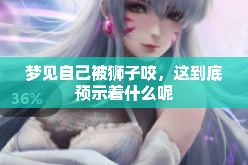 梦见自己被狮子咬，这到底预示着什么呢