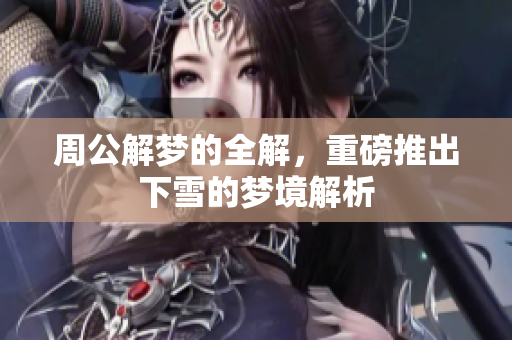 周公解梦的全解，重磅推出下雪的梦境解析