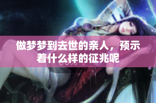 做梦梦到去世的亲人，预示着什么样的征兆呢