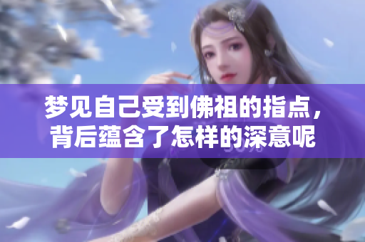 梦见自己受到佛祖的指点，背后蕴含了怎样的深意呢
