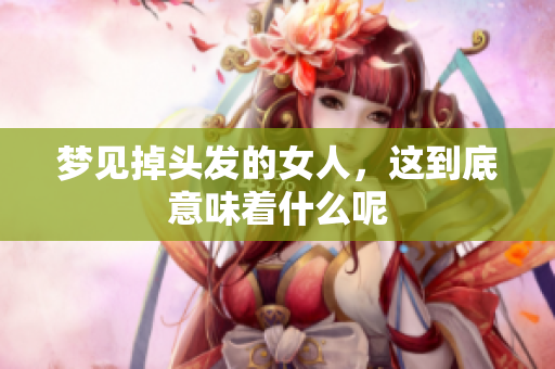 梦见掉头发的女人，这到底意味着什么呢