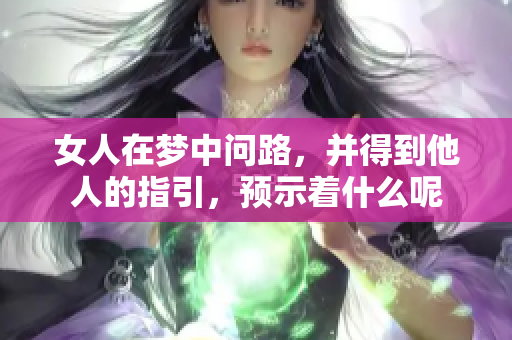 女人在梦中问路，并得到他人的指引，预示着什么呢