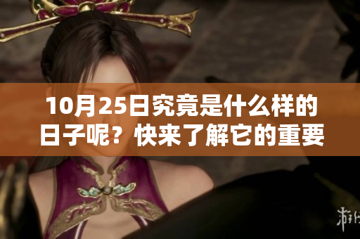 10月25日究竟是什么样的日子呢？快来了解它的重要性吧！