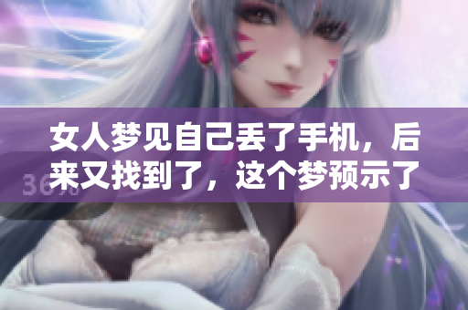 女人梦见自己丢了手机，后来又找到了，这个梦预示了什么呢