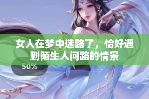 女人在梦中迷路了，恰好遇到陌生人问路的情景