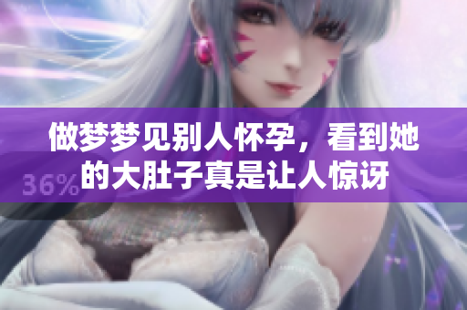 做梦梦见别人怀孕，看到她的大肚子真是让人惊讶