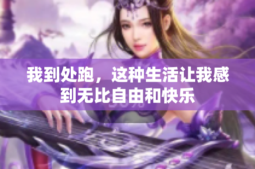 我到处跑，这种生活让我感到无比自由和快乐