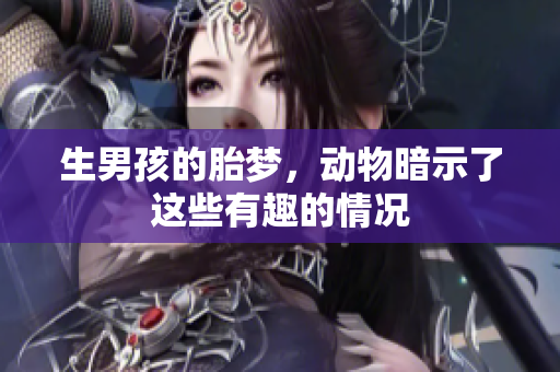 生男孩的胎梦，动物暗示了这些有趣的情况