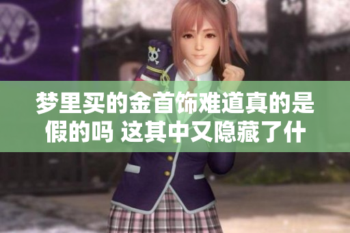 梦里买的金首饰难道真的是假的吗 这其中又隐藏了什么故事呢