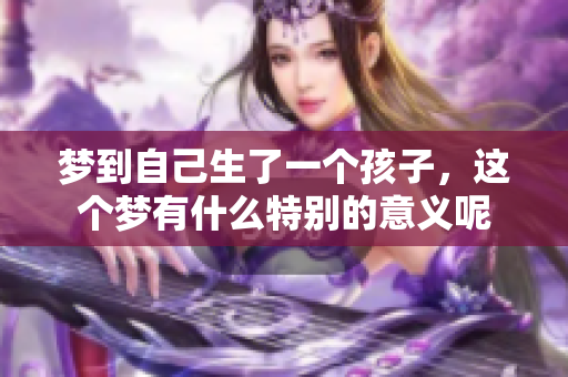 梦到自己生了一个孩子，这个梦有什么特别的意义呢