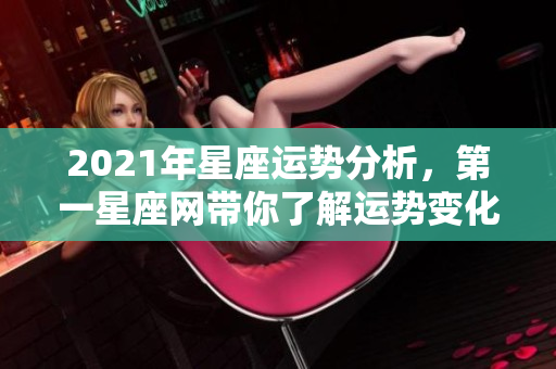 2021年星座运势分析，第一星座网带你了解运势变化暗藏的秘密