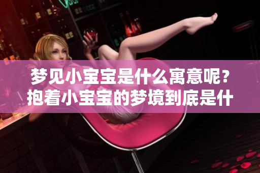 梦见小宝宝是什么寓意呢？抱着小宝宝的梦境到底是什么意思呢？