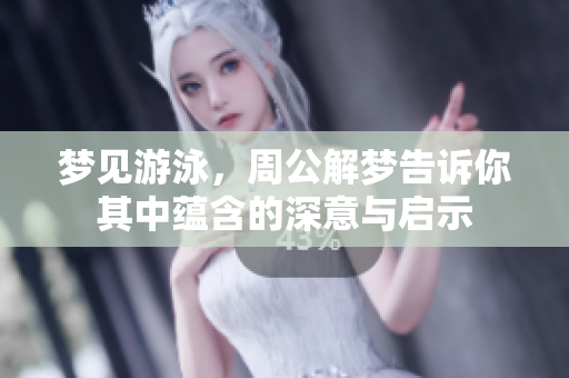 梦见游泳，周公解梦告诉你其中蕴含的深意与启示