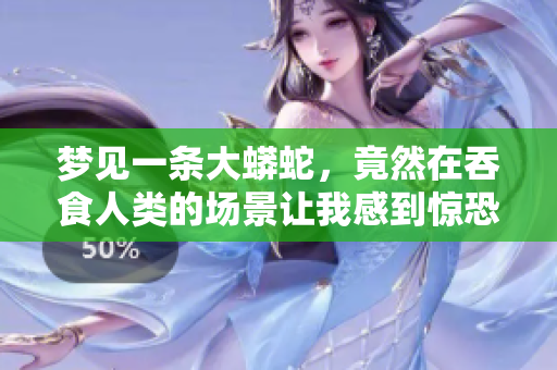 梦见一条大蟒蛇，竟然在吞食人类的场景让我感到惊恐万分。