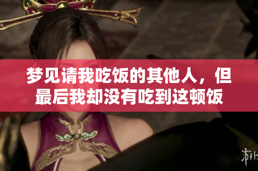 梦见请我吃饭的其他人，但最后我却没有吃到这顿饭