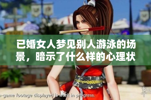 已婚女人梦见别人游泳的场景，暗示了什么样的心理状态呢