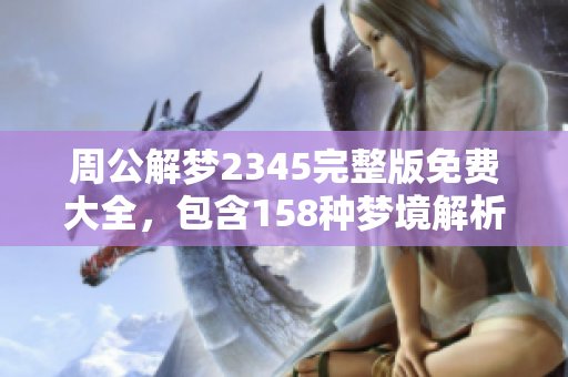 周公解梦2345完整版免费大全，包含158种梦境解析的内容解读