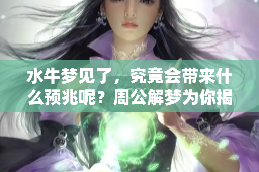水牛梦见了，究竟会带来什么预兆呢？周公解梦为你揭晓答案
