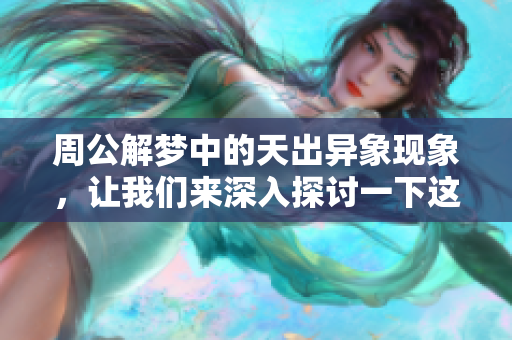 周公解梦中的天出异象现象，让我们来深入探讨一下这个有趣的话题。