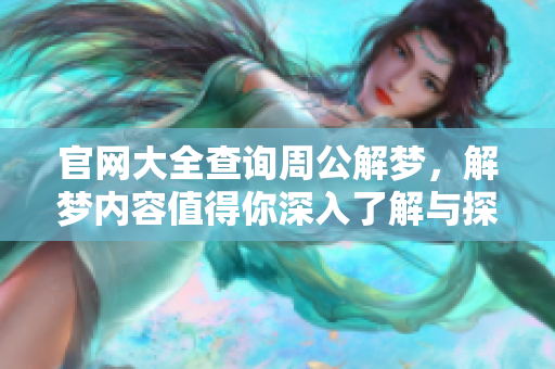 官网大全查询周公解梦，解梦内容值得你深入了解与探索