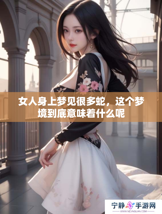 女人身上梦见很多蛇，这个梦境到底意味着什么呢
