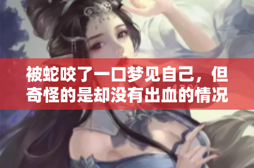 被蛇咬了一口梦见自己，但奇怪的是却没有出血的情况