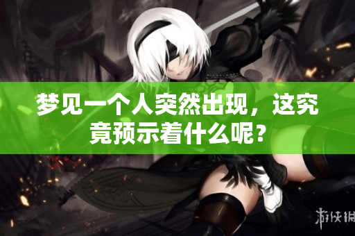 梦见一个人突然出现，这究竟预示着什么呢？
