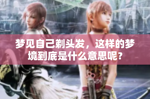 梦见自己剃头发，这样的梦境到底是什么意思呢？