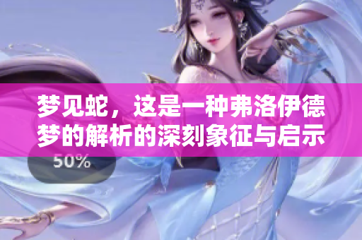 梦见蛇，这是一种弗洛伊德梦的解析的深刻象征与启示