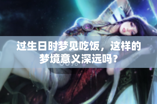 过生日时梦见吃饭，这样的梦境意义深远吗？