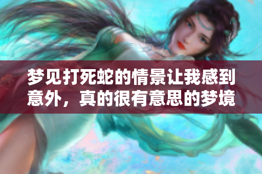 梦见打死蛇的情景让我感到意外，真的很有意思的梦境体验
