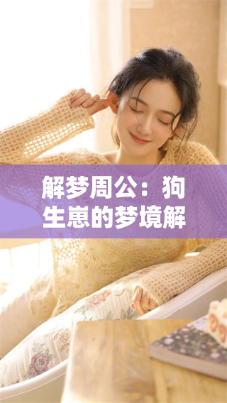 解梦周公：狗生崽的梦境解析与象征意义是什么呢