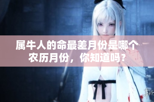属牛人的命最差月份是哪个农历月份，你知道吗？