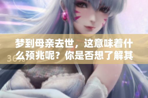 梦到母亲去世，这意味着什么预兆呢？你是否想了解其中的深意？